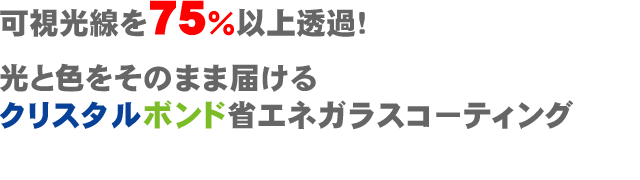 可視光線を75%以上透過。光と色をそのまま届けるクリスタルボンド省エネガラスコーティング