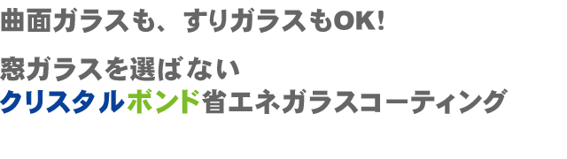 曲面ガラスも、すりガラスもOK！窓ガラスを選ばないクリスタルボンド省エネガラスコーティング！