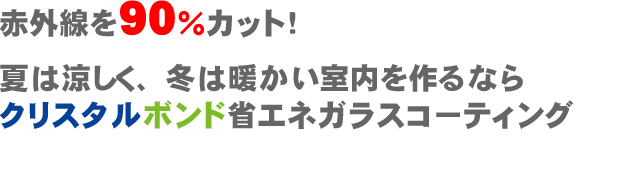 赤外線を90%カット。暑さ対策に。夏は涼しく冬は暖かい室内を作るならクリスタルボンド省エネガラスコーティング