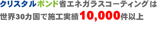 クリスタルボンド省エネ窓ガラスコーティングは世界30カ国で施工実績10,000件以上