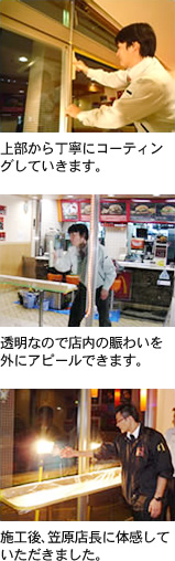 上部から丁寧にコーティングしていきます。 透明なので店内の賑わいを外にアピールできます。 施工後、笠原店長に体感していただきました。