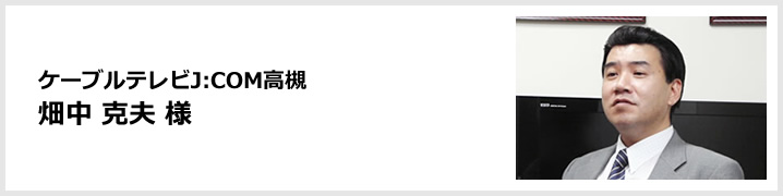 ケーブルテレビJ:COM高槻 畑中 克夫 様