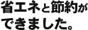 省エネと節約ができました。